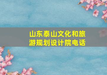 山东泰山文化和旅游规划设计院电话