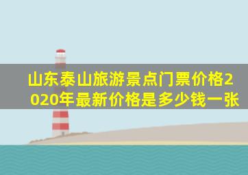 山东泰山旅游景点门票价格2020年最新价格是多少钱一张