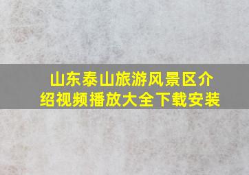 山东泰山旅游风景区介绍视频播放大全下载安装