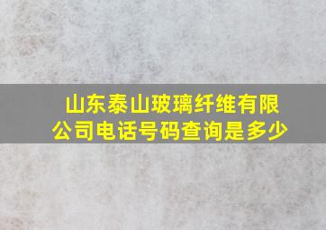 山东泰山玻璃纤维有限公司电话号码查询是多少