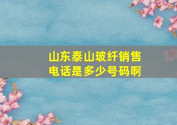 山东泰山玻纤销售电话是多少号码啊