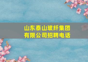 山东泰山玻纤集团有限公司招聘电话