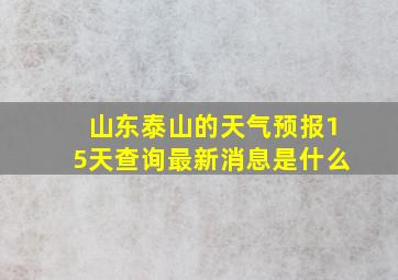 山东泰山的天气预报15天查询最新消息是什么