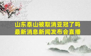 山东泰山被取消亚冠了吗最新消息新闻发布会直播