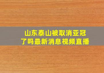 山东泰山被取消亚冠了吗最新消息视频直播