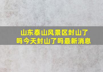 山东泰山风景区封山了吗今天封山了吗最新消息