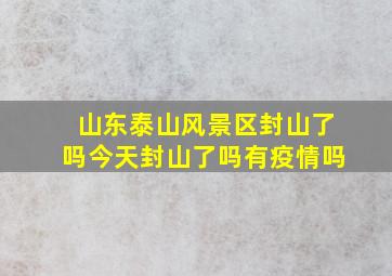 山东泰山风景区封山了吗今天封山了吗有疫情吗