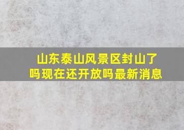 山东泰山风景区封山了吗现在还开放吗最新消息