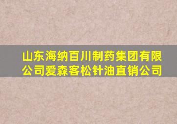 山东海纳百川制药集团有限公司爱森客松针油直销公司