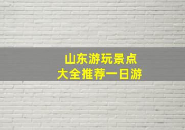 山东游玩景点大全推荐一日游