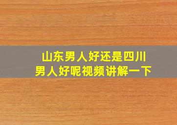 山东男人好还是四川男人好呢视频讲解一下