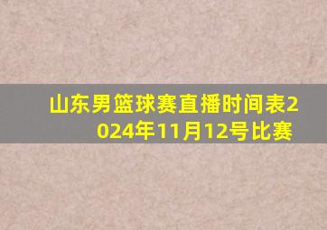 山东男篮球赛直播时间表2024年11月12号比赛