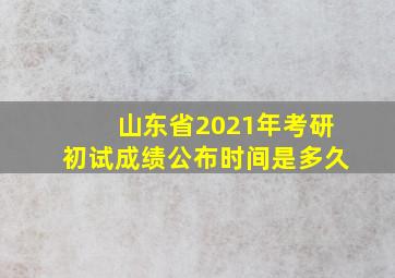 山东省2021年考研初试成绩公布时间是多久