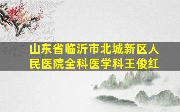 山东省临沂市北城新区人民医院全科医学科王俊红