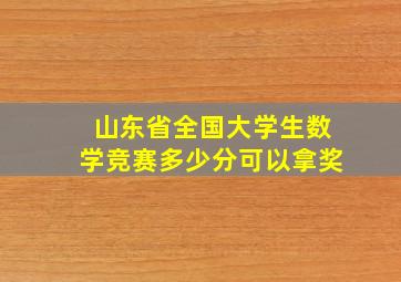 山东省全国大学生数学竞赛多少分可以拿奖