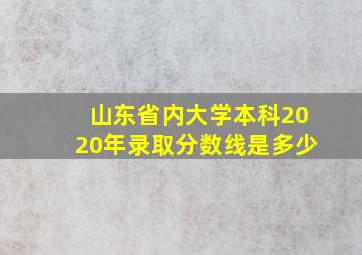 山东省内大学本科2020年录取分数线是多少