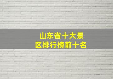 山东省十大景区排行榜前十名