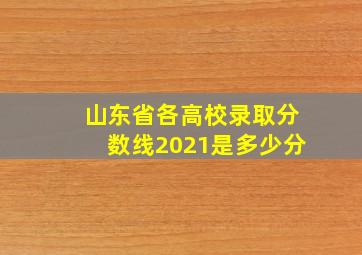 山东省各高校录取分数线2021是多少分