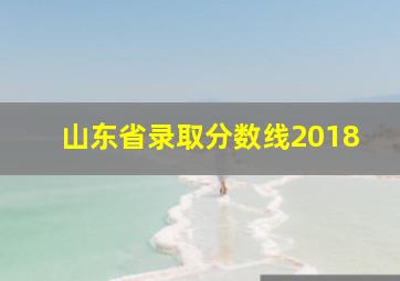 山东省录取分数线2018