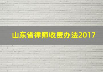 山东省律师收费办法2017