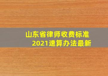 山东省律师收费标准2021速算办法最新