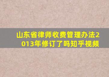 山东省律师收费管理办法2013年修订了吗知乎视频