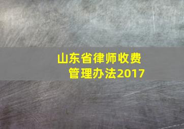 山东省律师收费管理办法2017