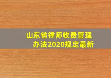 山东省律师收费管理办法2020规定最新