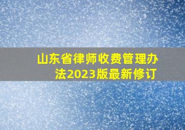 山东省律师收费管理办法2023版最新修订