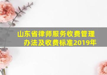 山东省律师服务收费管理办法及收费标准2019年