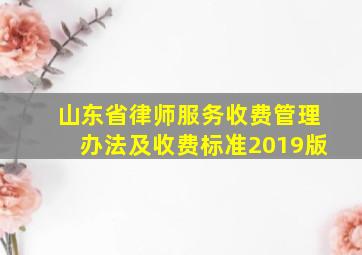 山东省律师服务收费管理办法及收费标准2019版