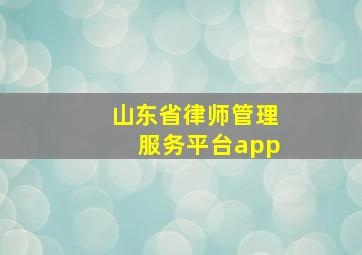 山东省律师管理服务平台app