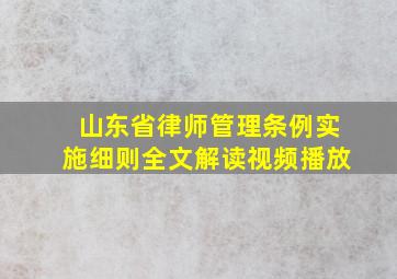 山东省律师管理条例实施细则全文解读视频播放