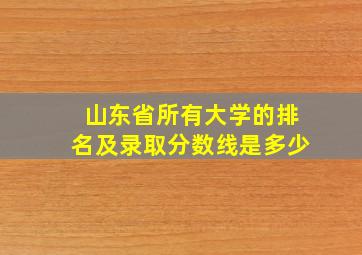 山东省所有大学的排名及录取分数线是多少