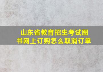 山东省教育招生考试图书网上订购怎么取消订单