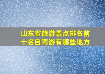 山东省旅游景点排名前十名自驾游有哪些地方