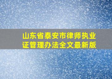 山东省泰安市律师执业证管理办法全文最新版