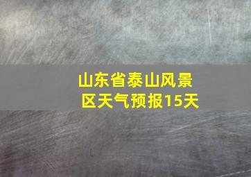 山东省泰山风景区天气预报15天