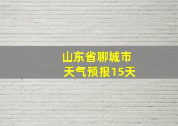 山东省聊城市天气预报15天