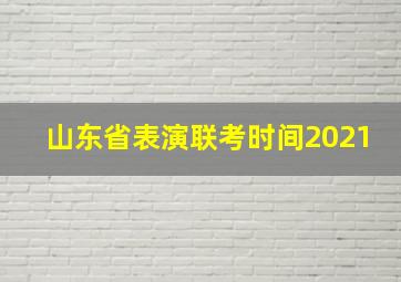 山东省表演联考时间2021