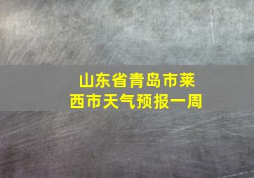 山东省青岛市莱西市天气预报一周