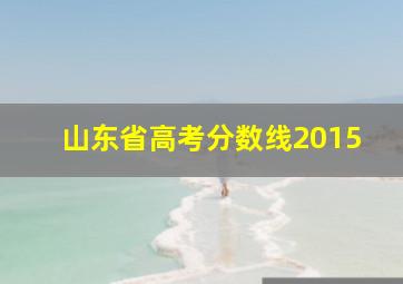 山东省高考分数线2015