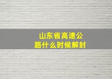 山东省高速公路什么时候解封