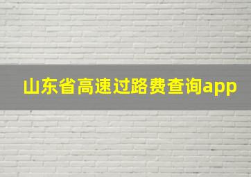 山东省高速过路费查询app