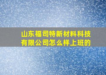 山东福司特新材料科技有限公司怎么样上班的