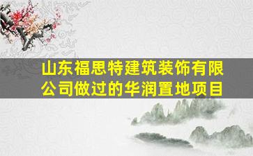 山东福思特建筑装饰有限公司做过的华润置地项目