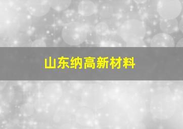 山东纳高新材料