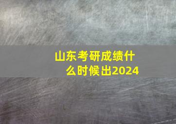 山东考研成绩什么时候出2024