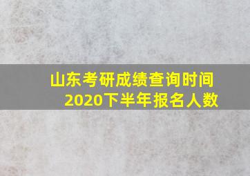 山东考研成绩查询时间2020下半年报名人数