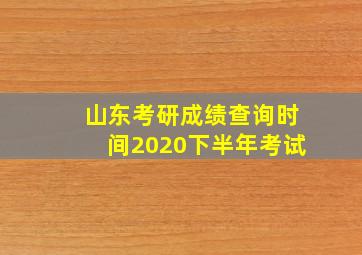 山东考研成绩查询时间2020下半年考试